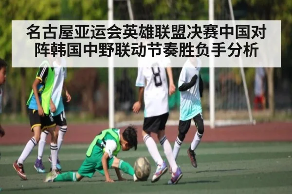 名古屋亚运会英雄联盟决赛中国对阵韩国中野联动节奏胜负手分析