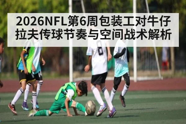 2026NFL第6周包装工对牛仔拉夫传球节奏与空间战术解析