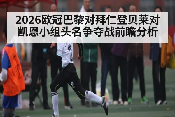 2026欧冠巴黎对拜仁登贝莱对凯恩小组头名争夺战前瞻分析