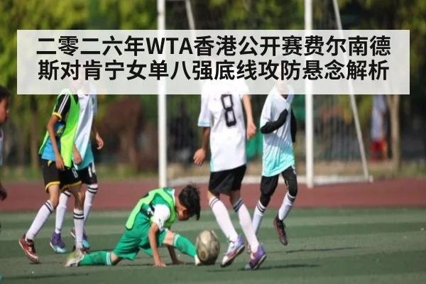 二零二六年WTA香港公开赛费尔南德斯对肯宁女单八强底线攻防悬念解析