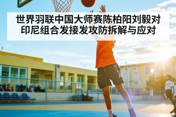 世界羽联中国大师赛陈柏阳刘毅对印尼组合发接发攻防拆解与应对